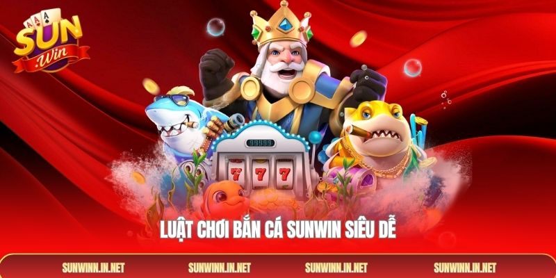 Luật chơi Bắn cá SUNWIN siêu dễ