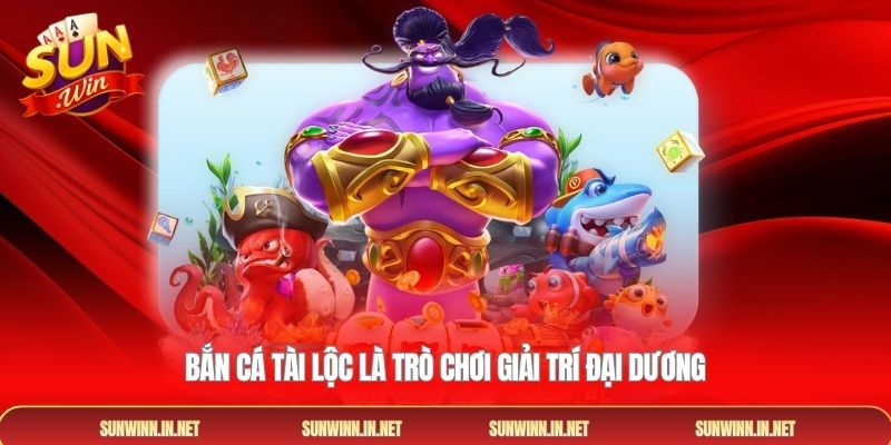 Bắn cá tài lộc là trò chơi giải trí đại dương