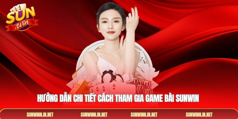 Hướng dẫn chi tiết cách tham gia game bài SUNWIN