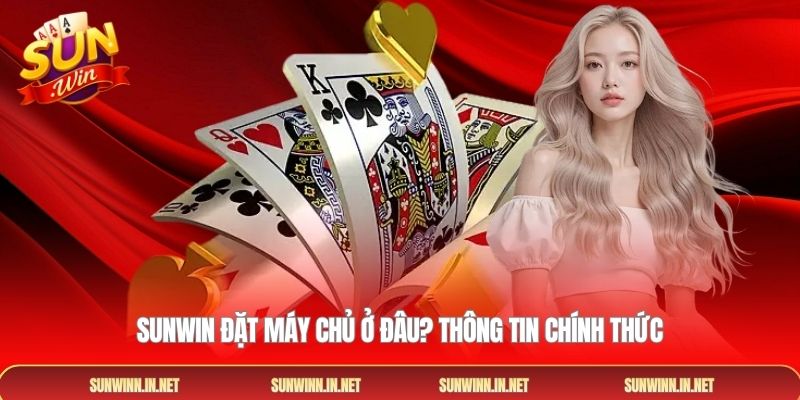 Sunwin đặt máy chủ ở đâu? Thông tin chính thức